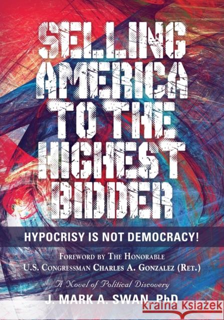 Selling America to the Highest Bidder: Hypocrisy Is Not Democracy! J Mark a Swan, PhD 9781647186296 Booklocker.com