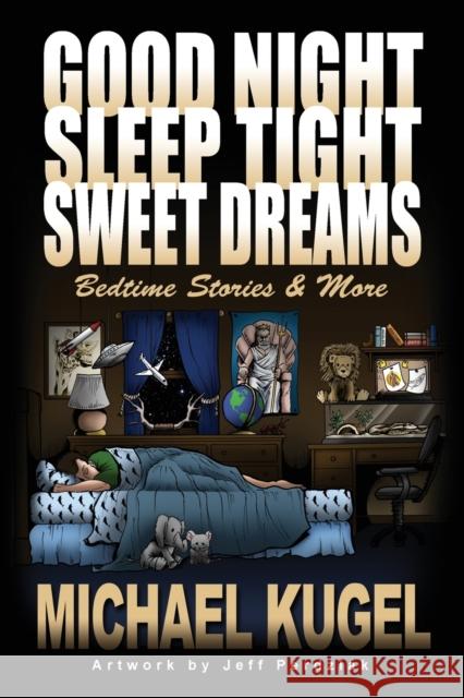 Good Night, Sleep Tight, Sweet Dreams: Bedtime Stories and More Michael Kugel, Jeff Perdziak 9781647186821