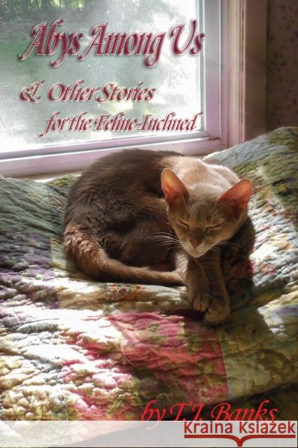 Abys Among Us & Other Stories: For the Feline-Inclined T J Banks 9781647187064 Booklocker.com