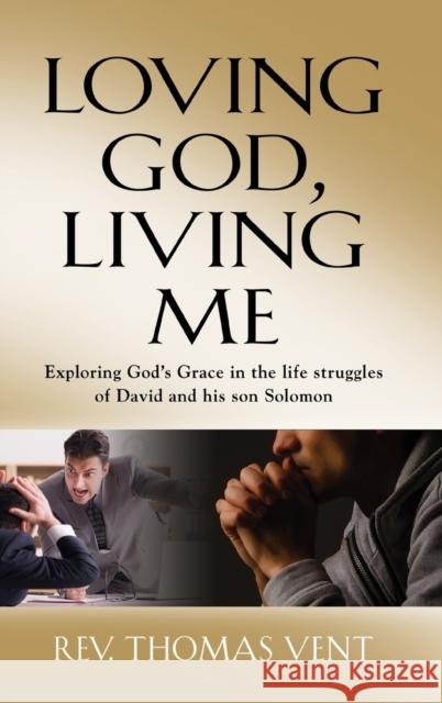 Loving God Living Me: Exploring God's Grace in the life struggles of David and his son Solomon Thomas Vent 9781647188221 Booklocker.com