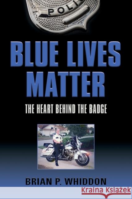 Blue Lives Matter: The Heart Behind the Badge Brian P. Whiddon 9781647188399 Booklocker.com