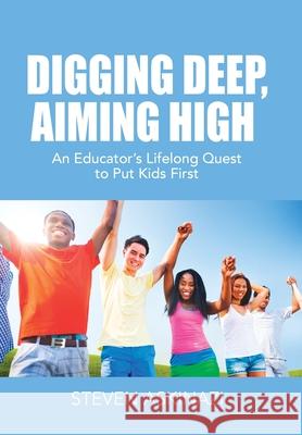 Digging Deep, Aiming High: An Educator's Lifelong Quest to Put Kids First Steven Askinazi 9781647189969 Booklocker.com