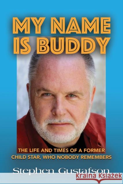 My Name Is Buddy: The Life and Times of a Former Child Star, Who Nobody Remembers. Stephen Gustafson 9781647190217