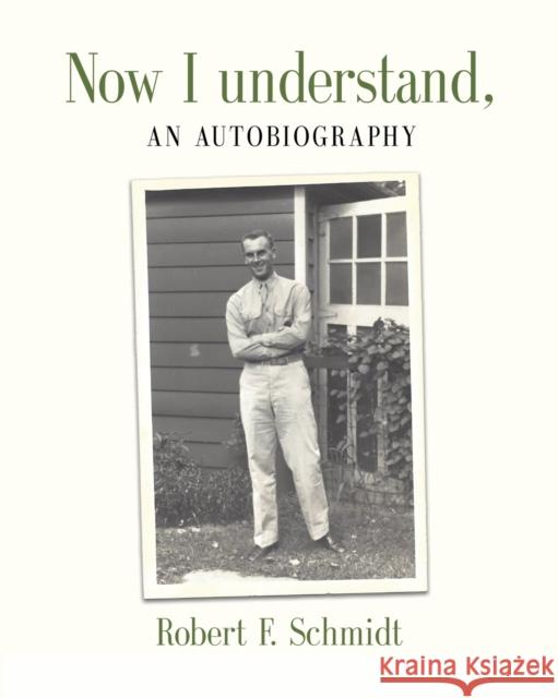 Now I Understand: An Autobiography Robert F Schmidt 9781647190927