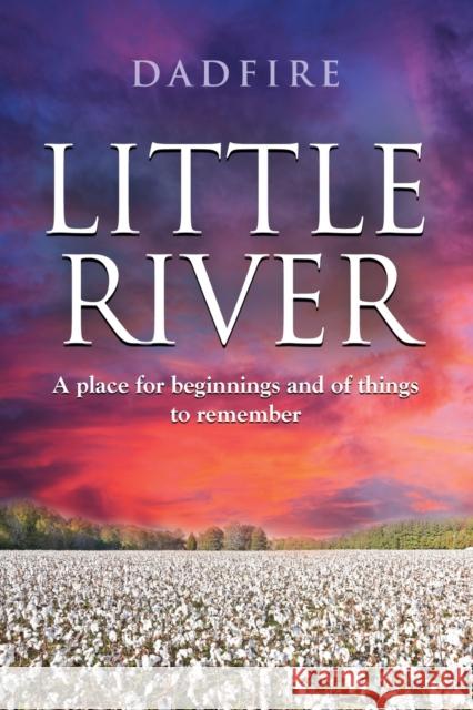 Little River: A place for beginnings and of things to remember Dadfire 9781647191573 Booklocker.com