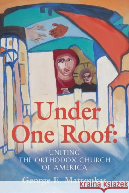 Under One Roof: Uniting the Orthodox Church of America George E Matsoukas 9781647192884 Booklocker.com