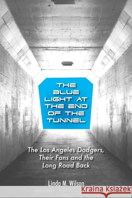 The Blue Light at the End of the Tunnel: The Los Angeles Dodgers, Their Fans and the Long Road Back Linda M Wilson 9781647193140