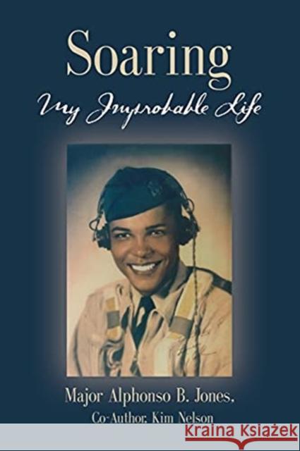 Soaring, My Improbable Life Major Alphonso B Jones, Kim Nelson 9781647193478 Booklocker.com