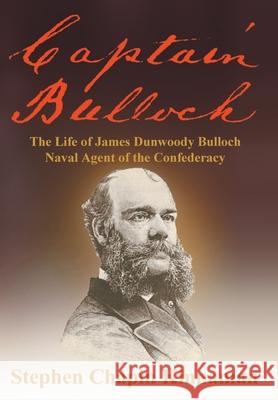 Captain Bulloch: The Life of James Dunwoody Bulloch, Naval Agent of the Confederacy Stephen Chapin Kinnaman 9781647194710 Booklocker.com