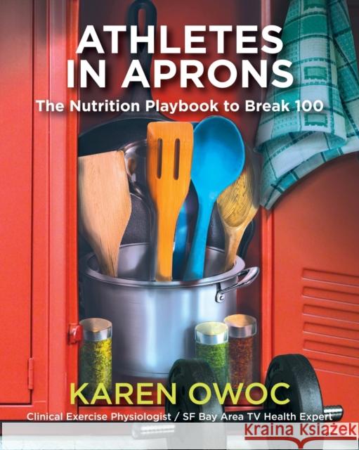 Athletes in Aprons: The Nutrition Playbook to Break 100 Karen Owoc 9781647195380 Booklocker.com