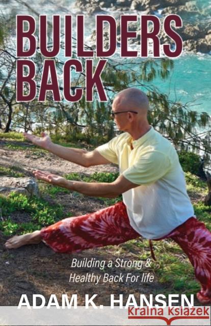 Builders Back: Building a Strong & Healthy Back For Life Adam K Hansen 9781647195571 Booklocker.com