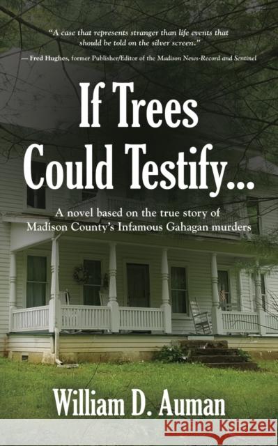 If Trees Could Testify...: A novel based on the true story of Madison County's infamous Gahagan murders William D. Auman 9781647196219 Booklocker.com