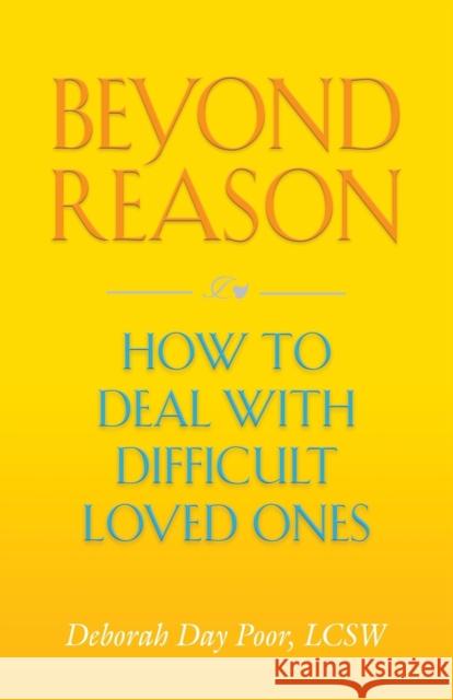 Beyond Reason: How To Deal With Difficult Loved Ones Deborah Day Poor 9781647196370 Booklocker.com