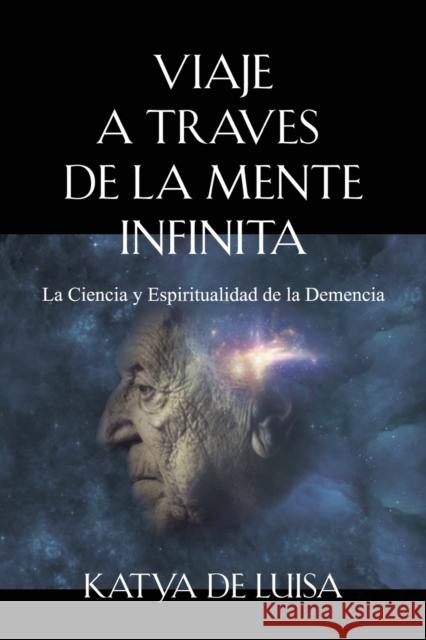 Viaje a Traves de la Mente Infinita: La Ciencia y Espiritualidad de la Demencia Katya de Luisa 9781647196479 Booklocker.com