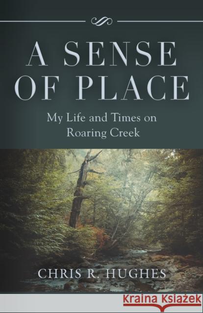 A Sense of Place: My Life and Times on Roaring Creek Chris R Hughes 9781647196813 Booklocker.com