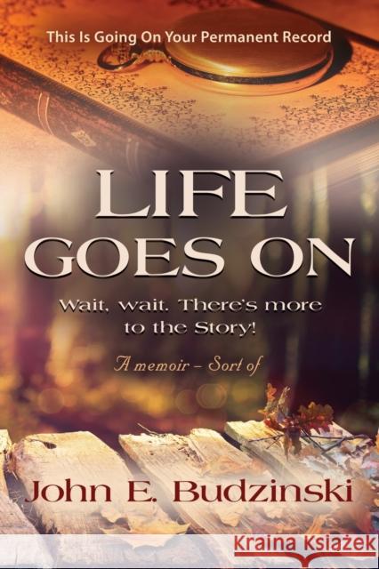 Life Goes on: Wait, wait. There's More to the Story! John E Budzinski 9781647196981 Booklocker.com