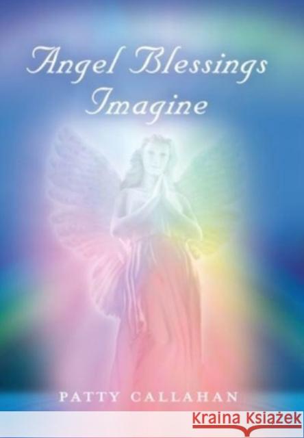 Angel Blessings Imagine Patty Callahan 9781647197131 Booklocker.com
