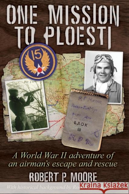 One Mission to Ploesti: A World War II adventure of an airman's escape and rescue Robert P. Moore 9781647198428