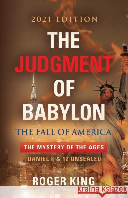 The JUDGMENT OF BABYLON: The Fall of AMERICA - 2021 Edition Roger King 9781647198572 Booklocker.com