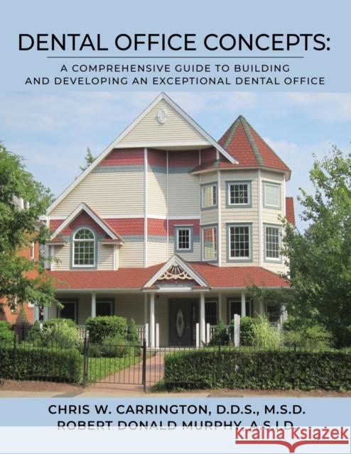 Dental Office Concepts: A Comprehensive Guide to Building and Developing an Exceptional Dental Office Chris Carrington, Robert Murphy 9781647198992 Booklocker.com