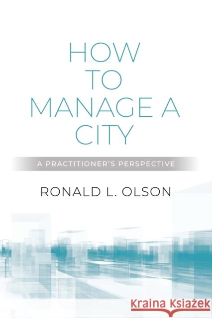 How to Manage a City: A Practitioner's Perspective Ronald L Olson 9781647199241 Booklocker.com