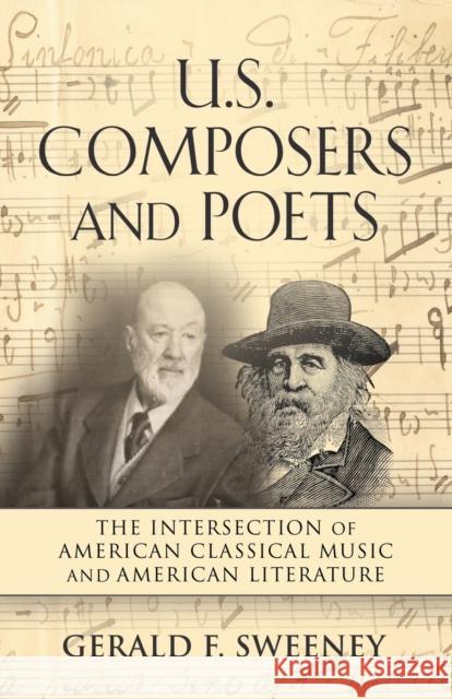 U. S. Composers and Poets: The Intersection of American Classical Music and American Literature Gerald F Sweeney 9781647199364