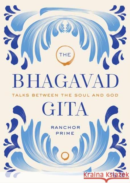 Bhagavad Gita: Talks Between the Soul and God Ranchor Prime 9781647224707 Insight Editions