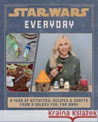 Star Wars Everyday: A Year of Activities, Recipes, and Crafts from a Galaxy Far, Far Away (Star Wars Books for Families, Star Wars Party) Ashley Eckstein Kelly Knox Elena Craig 9781647226244 Insight Editions