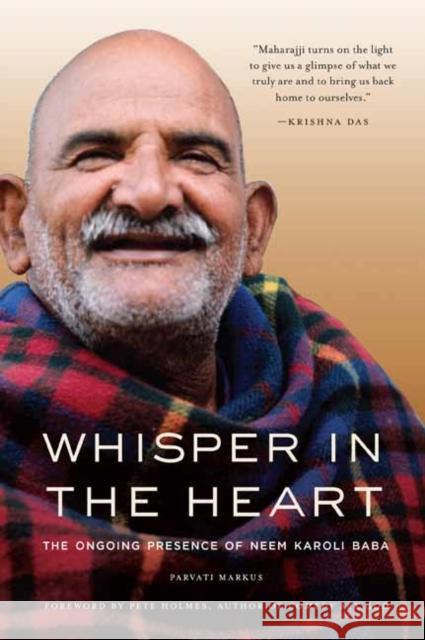 Whisper in the Heart: The Ongoing Presence of Neem Karoli Baba Parvati Markus 9781647226688
