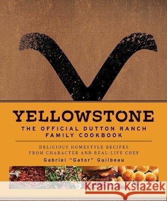 Yellowstone: The Official Dutton Ranch Family Cookbook: Delicious Homestyle Recipes from Character and Real-Life Chef Gabriel Gator Guilbeau Gabriel Gator Guilbeau 9781647228330 Insight Editions