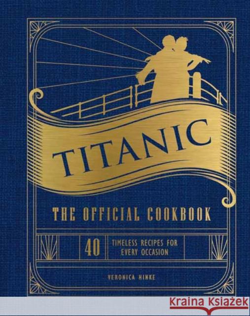 Titanic: The Official Cookbook: 40 Timeless Recipes for Every Occasion (Titanic Film Cookbook, Titanic Film Entertaining) Veronica Hinke 9781647228576 Insight Editions