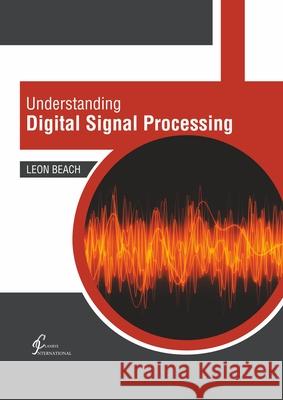 Understanding Digital Signal Processing Leon Beach 9781647261344 Clanrye International