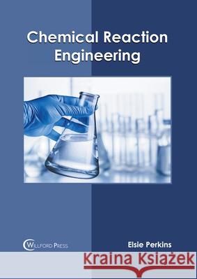 Chemical Reaction Engineering Elsie Perkins 9781647283308