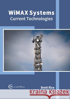 Wimax Systems: Current Technologies Brett Rice 9781647283360 Willford Press