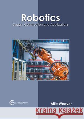 Robotics: Design, Construction and Applications Allie Weaver 9781647283377 Willford Press