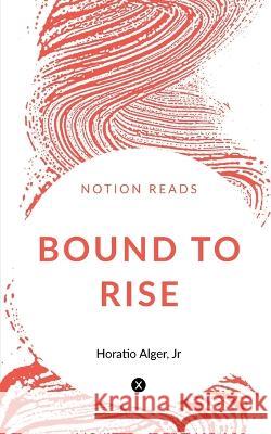 Bound to Rise Horatio Alger 9781647334222 Notion Press