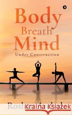 Body, Breath, Mind: Under Construction Roshan Arehole 9781647335229