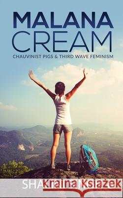 Malana Cream: Chauvinist Pigs & Third Wave Feminism Shalini Singh 9781647336462