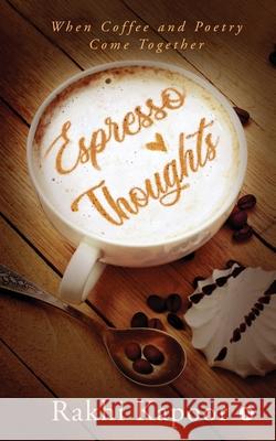 Espresso Thoughts: When Coffee and Poetry Come Together Rakhi Kapoor 9781647336516