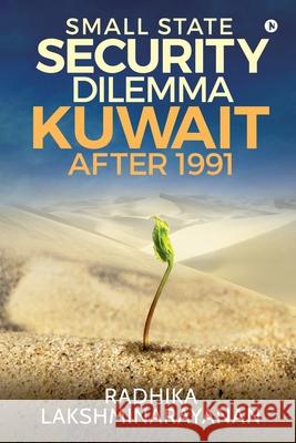 Small State Security Dilemma: Kuwait after 1991 Radhika Lakshminarayanan 9781647339609