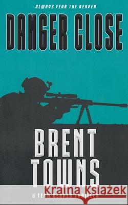 Danger Close: A Team Reaper Thriller Brent Towns 9781647343101