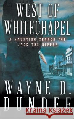 West Of Whitechapel: Jack the Ripper in the Wild West Wayne D Dundee 9781647347284