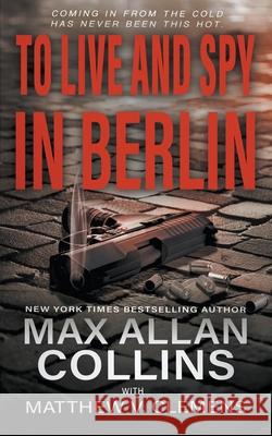 To Live and Spy In Berlin Max Allan Collins, Matthew V Clemens 9781647347994 Wolfpack Publishing LLC