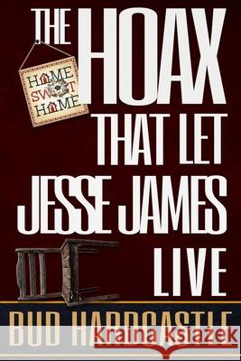 The Hoax That Let Jesse James Live Bud Hardcastle 9781647380427