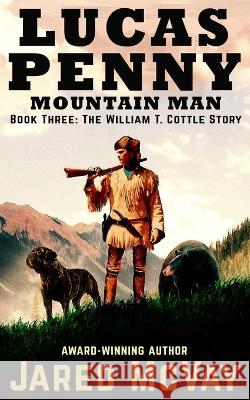 Lucas Penny Mountain Man: Book 3: The William T. Cottle Story Jared McVay 9781647380618 Creative Texts Publishers, LLC