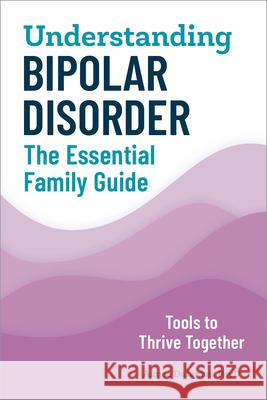 Understanding Bipolar Disorder: The Essential Family Guide Aimee, PsyD Daramus 9781647390006 Rockridge Press