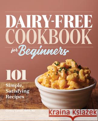 Dairy-Free Cookbook for Beginners: 101 Simple, Satisfying Recipes Chrissy, MPH Rd Carroll 9781647390129 Rockridge Press