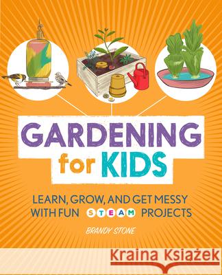 Gardening for Kids: Learn, Grow, and Get Messy with Fun Steam Projects Brandy Stone 9781647390143 Rockridge Press