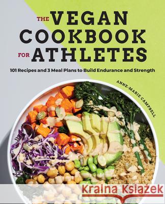 The Vegan Cookbook for Athletes: 101 Recipes and 3 Meal Plans to Build Endurance and Strength Anne-Marie Campbell 9781647390181
