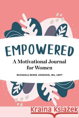 Empowered: A Motivational Journal for Women Michaela Renee, PsyD Johnson 9781647390525